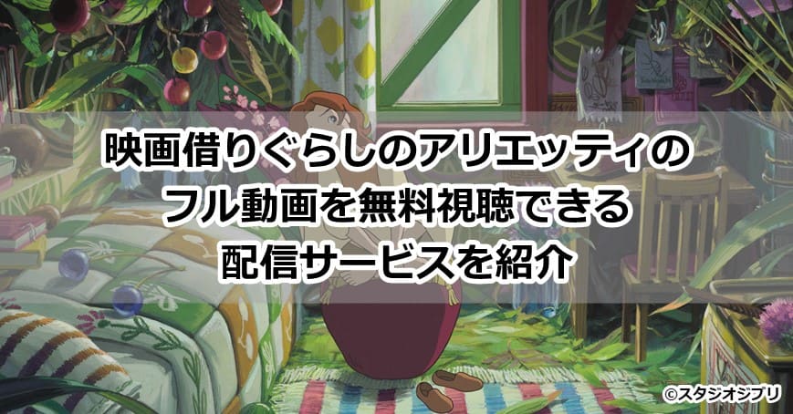 映画借りぐらしのアリエッティのフル動画を無料視聴できる配信サービスを紹介