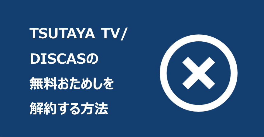 TSUTAYA TV/DISCASの無料お試しを解約する方法