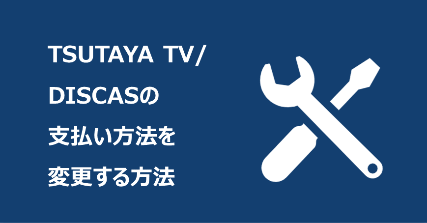TSUTAYA TV/DISCASの支払い方法を変更する方法