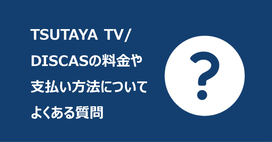 TSUTAYA TV/DISCASの料金や支払い方法についてよくある質問